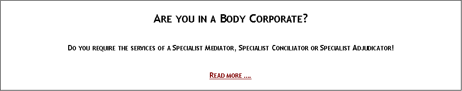 Text Box: &nbsp;Are you in a Body Corporate?&nbsp;Do you require the services of a Specialist Mediator, Specialist Conciliator or Specialist Adjudicator!&nbsp;Read more �.