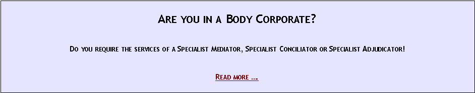 Text Box: &nbsp;Are you in a Body Corporate?&nbsp;Do you require the services of a Specialist Mediator, Specialist Conciliator or Specialist Adjudicator!&nbsp;Read more �.